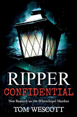 Ripper Confidential: New Research On The Whitechapel Murders (Jack The Ripper)