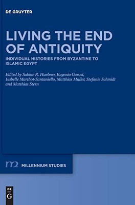 Living the End of Antiquity: Individual Histories from Byzantine to Islamic Egypt (Millennium-Studien / Millennium Studies, 84)