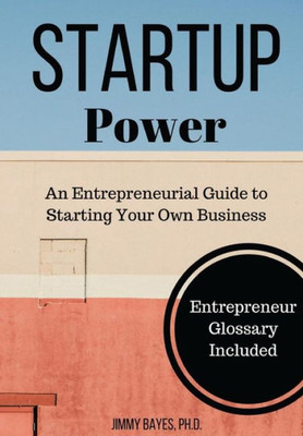 Startup Power: An Entrepreneurial Guide To Starting Your Own Business