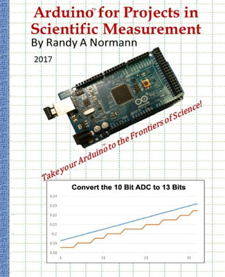 Arduino For Projects In Scientific Measurement: Take Your Arduino To The Frontiers Of Science!