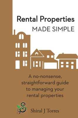 Rental Properties Made Simple: A No-Nonsense, Straightforward Guide To Managing Your Rental Properties