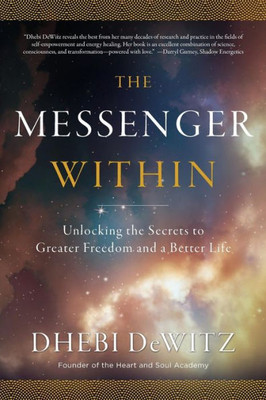 The Messenger Within: Unlocking The Secrets To Greater Freedom And A Better Life