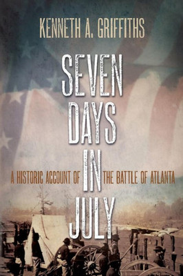 Seven Days In July: A Historical Account Of The Battle Of Atlanta