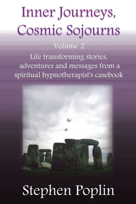 Inner Journeys, Cosmic Sojourns - Volume 2: Life Transforming Stories, Adventures And Messages From A Spiritual Hypnotherapist'S Casebook