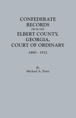 Confederate Records From The Elbert County, Georgia, Court Of Ordinary, 1890-1932