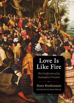 Love Is Like Fire: The Confession Of An Anabaptist Prisoner (Plough Spiritual Guides: Backpack Classics)