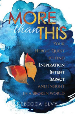 More Than This: Your Heroic Quest To Find Inspiration, Intent, Impact And Insight In A Broken World