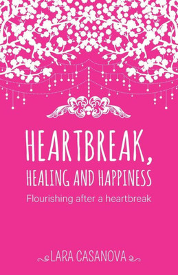 Heartbreak, Healing And Happiness: Flourishing After A Heartbreak