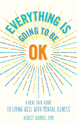 Everything Is Going To Be Ok: A Real Talk Guide For Living Well With Mental Illness