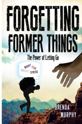 Forgetting Former Things: The Power Of Letting Go