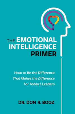 The Emotional Intelligence Primer: How To Be The Difference That Makes The Difference For Today'S Leaders