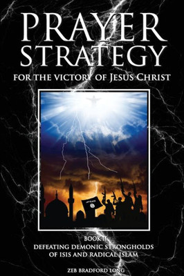 Prayer Strategy For The Victory Of Jesus Christ: Defeating Demonic Strongholds Of Isis And Radical Islam (A Prayer Strategy For Jesus' Victory Over Islam)