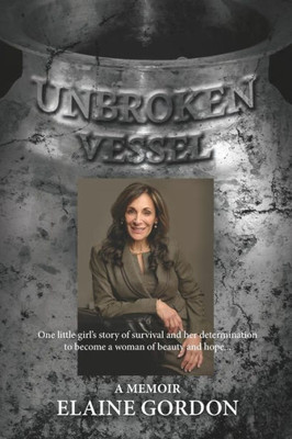 Unbroken Vessel: One Little Girl'S Story Of Survival And Her Determination To Become A Woman Of Beauty And Hope...