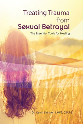 Treating Trauma From Sexual Betrayal: The Essential Tools For Healing