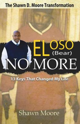 El Oso No More: The Shawn D. Moore Transformation: 13 Keys That Changed My Life