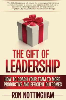 The Gift Of Leadership: How To Coach Your Team To More Productive And Efficient Outcomes