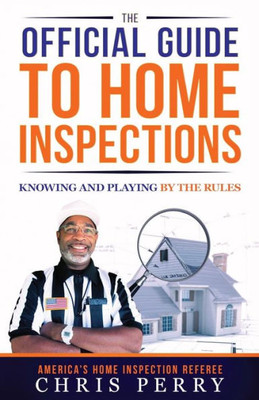The Official Guide To Home Inspections: Knowing And Playing By The Rules