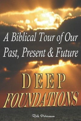 Deep Foundations: A Biblical Tour Of Our Past, Present & Future