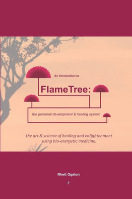 An Introduction To Flametree: The Personal Development & Healing System: The Art & Science Of Healing & Enlightenment