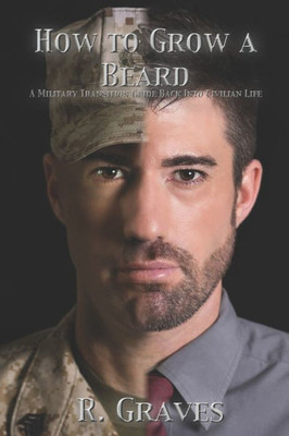 How To Grow A Beard: A Military Transition Guide Back Into Civilian Life