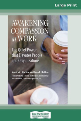 Awakening Compassion At Work: The Quiet Power That Elevates People And Organizations (16Pt Large Print Edition)