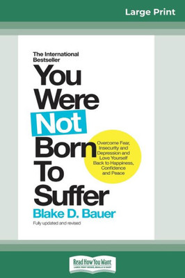 You Were Not Born To Suffer: How To Overcome Fear, Insecurity And Depression And Love Yourself Back To Happiness, Confidence And Peace (16Pt Large Print Edition)
