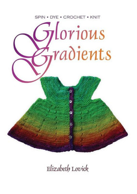 Glorious Gradients: Spin - Dye - Crochet - Knit
