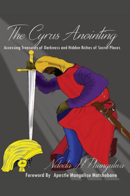 The Cyrus Anointing: Accessing Treasures Of Darkness And Hidden Riches Of Secret Places