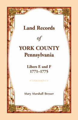 Land Records Of York County, Pennsylvania, Libers E And F, 1771-1775