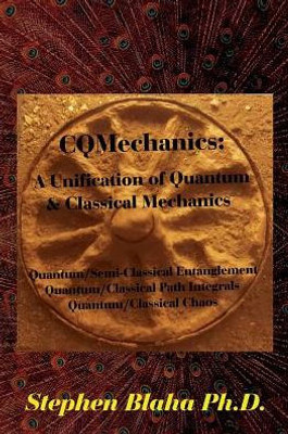 Cqmechanics: A Unification Of Quantum & Classical Mechanics: Quantum/Semi-Classical Entanglement, Quantum/Classical Path Integrals, Quantum/Classical Chaos