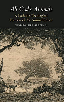 All God's Animals: A Catholic Theological Framework for Animal Ethics (Moral Traditions)