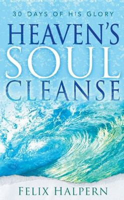 Heaven'S Soul Cleanse: 30 Days Of His Glory