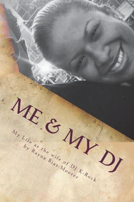 Me & My Dj: My Life As The Wife Of Dj K-Rock, Mrs. Kennith Michael Moorer