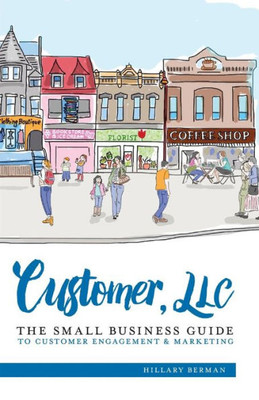 Customer, Llc: The Small Business Guide To Customer Engagement & Marketing