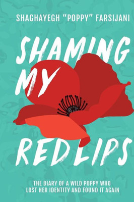 Shaming My Red Lips: The Diary Of A Wild Poppy Who Lost Her Identity And Found It Again