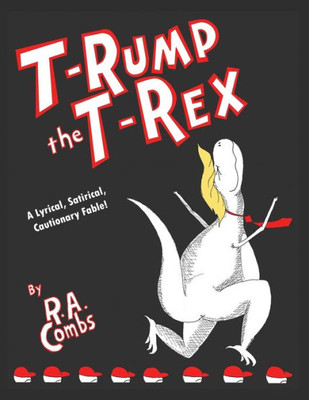T-Rump The T-Rex: A Lyrical, Satirical, Cautionary Fable!