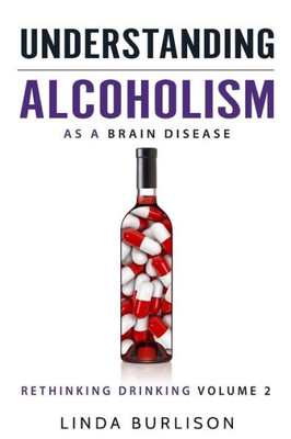 Understanding Alcoholism As A Brain Disease: Book 2 Of The Æa Prescription For Alcoholics Û Medications For Alcoholismæ Book Series (Rethinking Drinking)