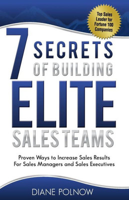 7 Secrets Of Building Elite Sales Teams: Proven Ways To Increase Sales Results - For Sales Managers And Sales Executives