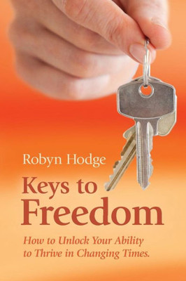Keys To Freedom: How To Unlock Your Ability To Thrive In Changing Times (Keys To Freedom Series)