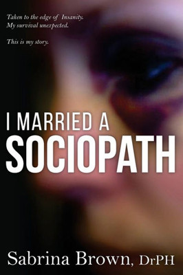 I Married A Sociopath: Taken To The Edge Of Insanity, My Survival Unexpected (Sociopaths)