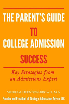 The Parent'S Guide To College Admissions Success: Key Strategies From An Admissions Expert
