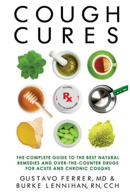 Cough Cures: The Complete Guide To The Best Natural Remedies And Over-The-Counter Drugs For Acute And Chronic Coughs