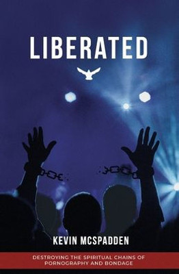 Liberated: Destroying The Spiritual Chains Of Pornography And Bondage