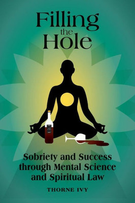 Filling The Hole: Sobriety And Success Through Mental Science And Spiritual Law