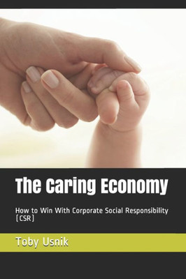 The Caring Economy: How To Win With Corporate Social Responsibility (Csr)