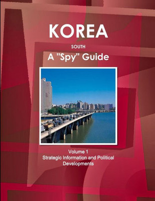 Korea South A "Spy" Guide Volume 1 Strategic Information And Political Developments