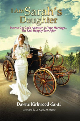 I Am Sarah'S Daughter: How To Get God'S Attention In Your Marriage...The Real Happily Ever After