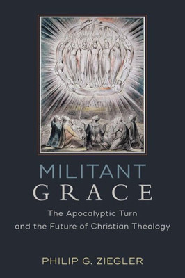 Militant Grace: The Apocalyptic Turn And The Future Of Christian Theology