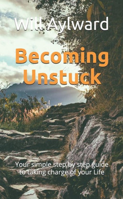 Becoming Unstuck: Your Simple Step By Step Guide To Taking Charge Of Your Life