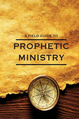The Field Guide To Prophetic Ministry